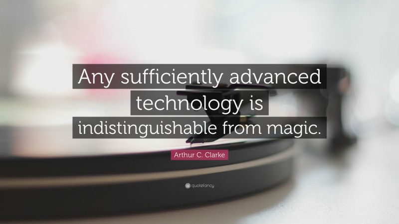 Arthur C. Clarke Quote: “Any sufficiently advanced technology is indistinguishable from magic.”