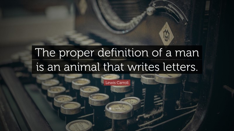 Lewis Carroll Quote: “The proper definition of a man is an animal that writes letters.”