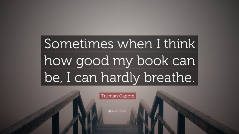 Truman Capote Quote: “Sometimes when I think how good my book can be, I can hardly breathe.”
