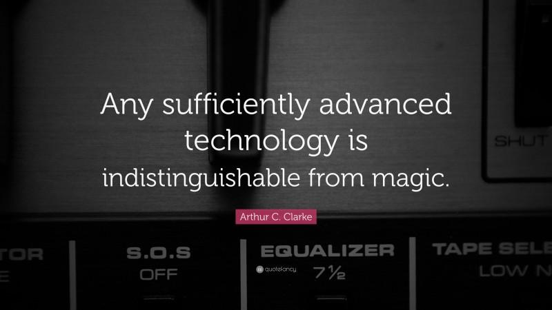 Arthur C. Clarke Quote: “Any sufficiently advanced technology is indistinguishable from magic.”
