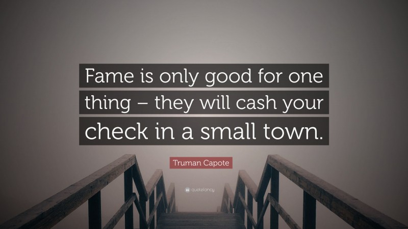 Truman Capote Quote: “Fame is only good for one thing – they will cash your check in a small town.”