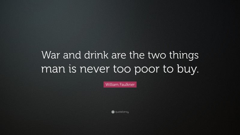 William Faulkner Quote: “War and drink are the two things man is never too poor to buy.”