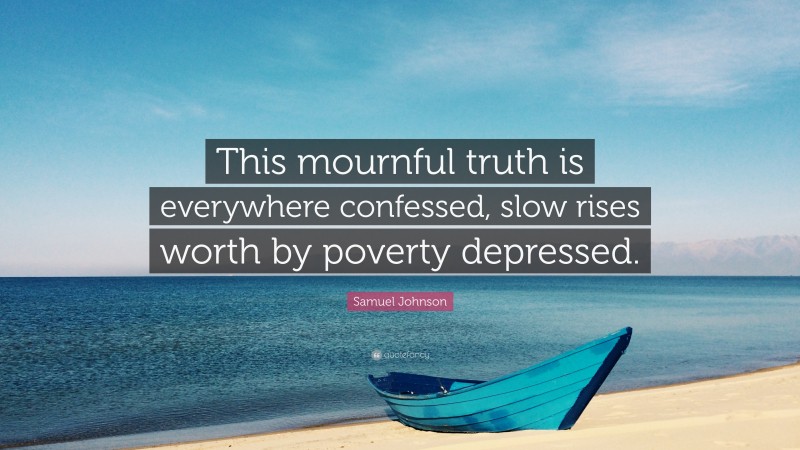 Samuel Johnson Quote: “This mournful truth is everywhere confessed, slow rises worth by poverty depressed.”