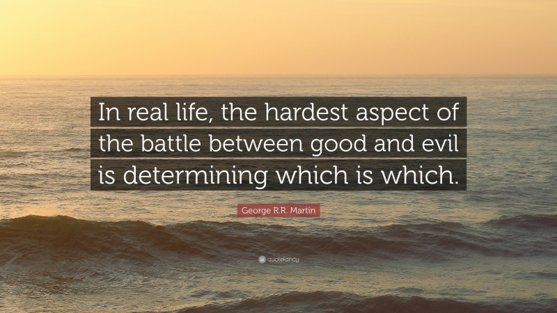 George R.R. Martin Quote: “In real life, the hardest aspect of the battle between good and evil is determining which is which.”