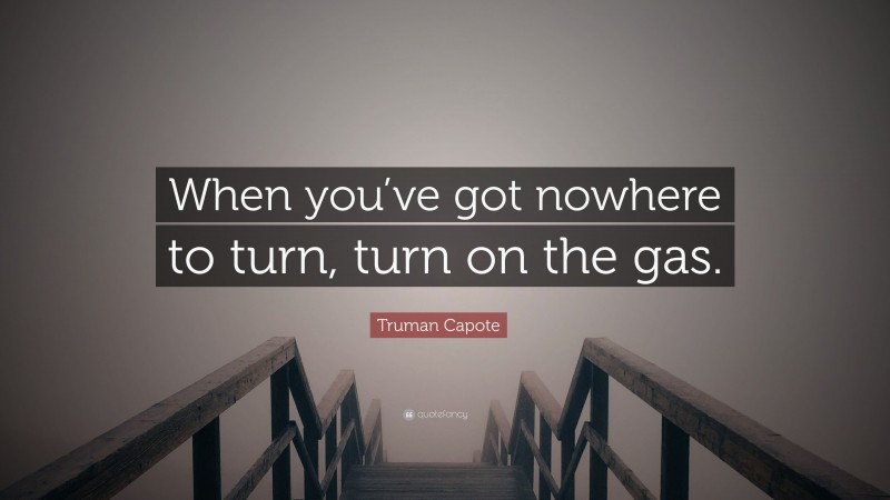 Truman Capote Quote: “When you’ve got nowhere to turn, turn on the gas.”