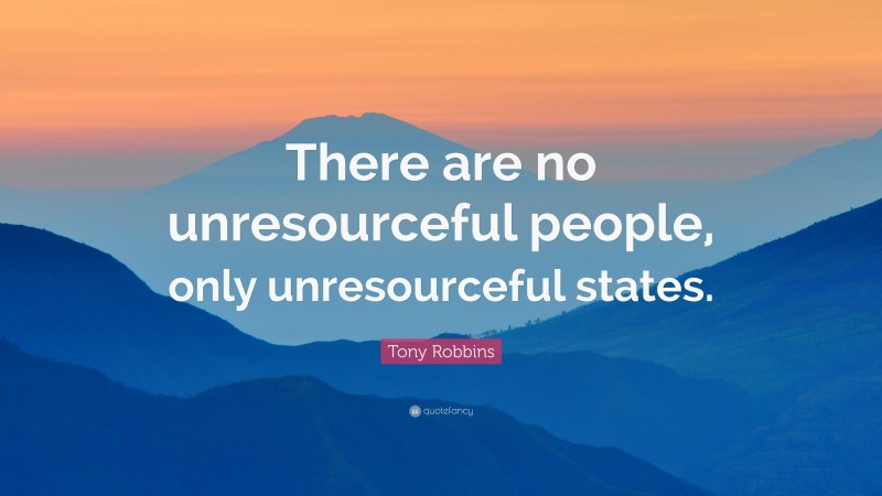 Tony Robbins Quote: “There are no unresourceful people, only unresourceful states.”