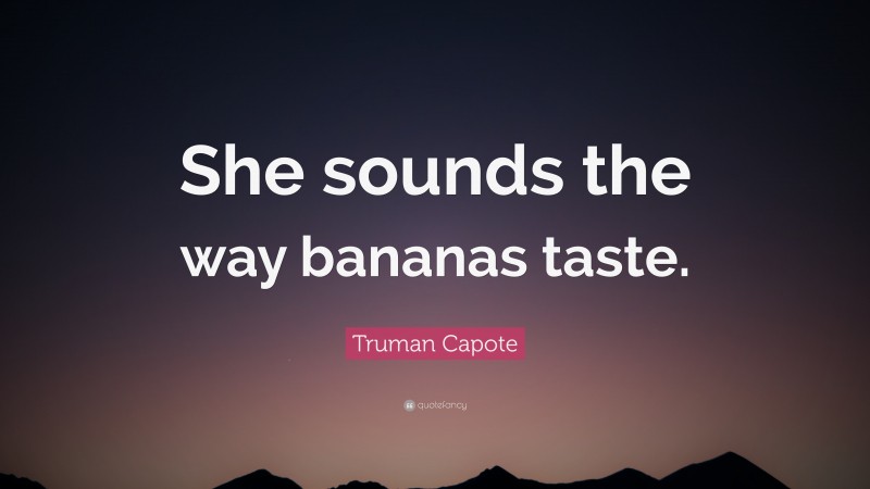 Truman Capote Quote: “She sounds the way bananas taste.”