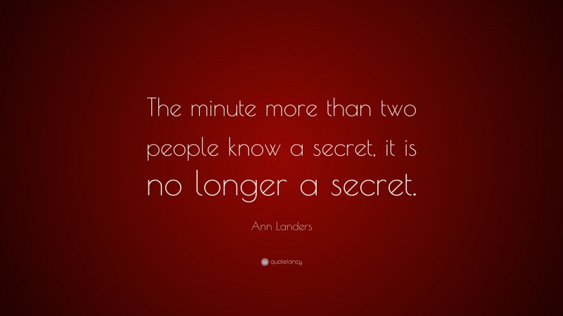 Ann Landers Quote: “The minute more than two people know a secret, it is no longer a secret.”