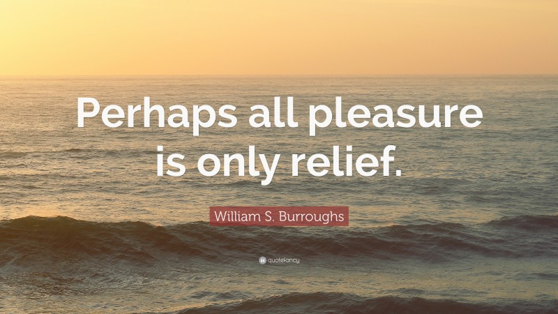 William S. Burroughs Quote: “Perhaps all pleasure is only relief.”
