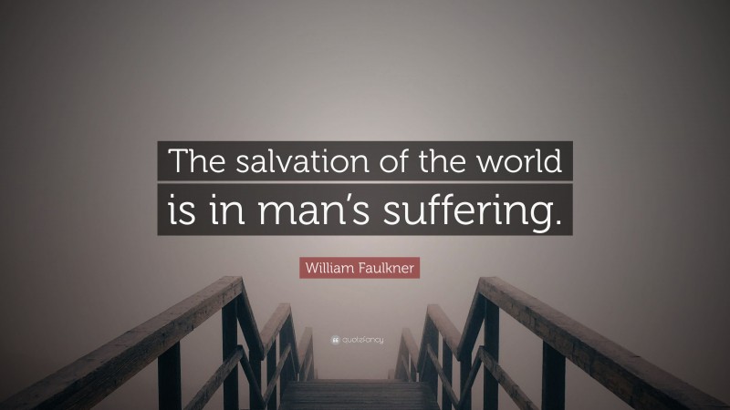William Faulkner Quote: “The salvation of the world is in man’s suffering.”