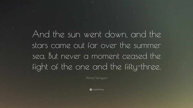 Alfred Tennyson Quote: “And the sun went down, and the stars came out far over the summer sea, But never a moment ceased the fight of the one and the fifty-three.”