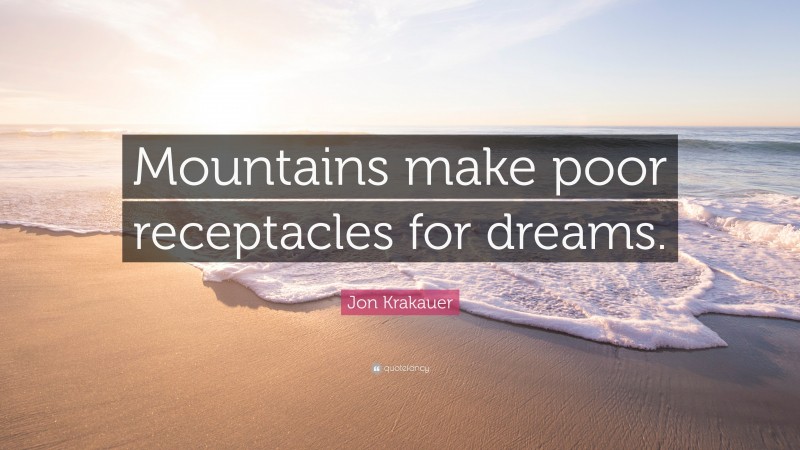 Jon Krakauer Quote: “Mountains make poor receptacles for dreams.”