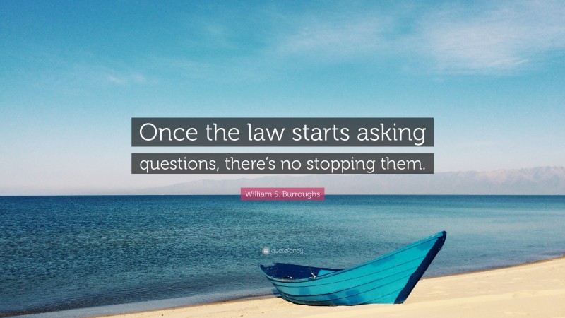 William S. Burroughs Quote: “Once the law starts asking questions, there’s no stopping them.”