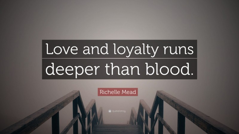 Richelle Mead Quote: “Love and loyalty runs deeper than blood.”