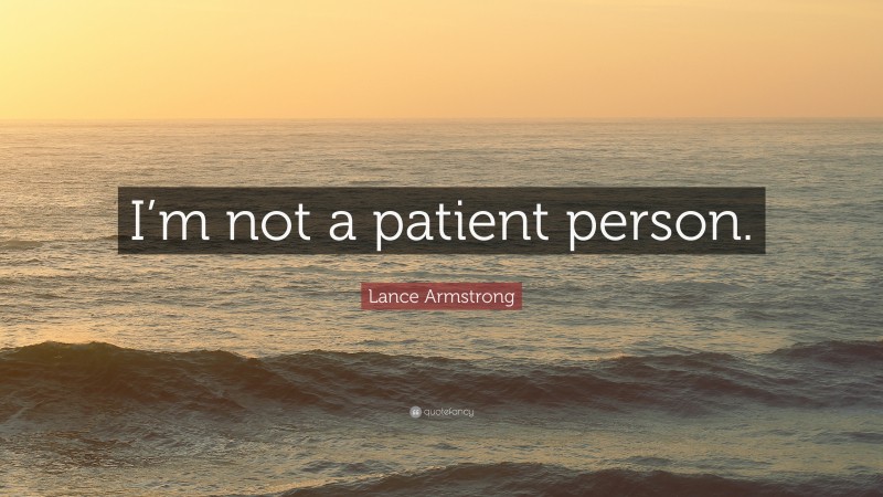 Lance Armstrong Quote: “I’m not a patient person.”