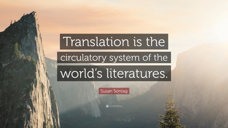 Susan Sontag Quote: “Translation is the circulatory system of the world’s literatures.”