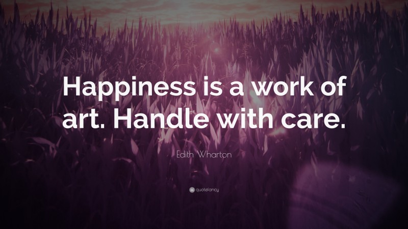 Edith Wharton Quote: “Happiness is a work of art. Handle with care.”