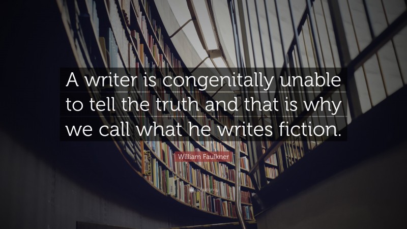 William Faulkner Quote: “A writer is congenitally unable to tell the truth and that is why we call what he writes fiction.”