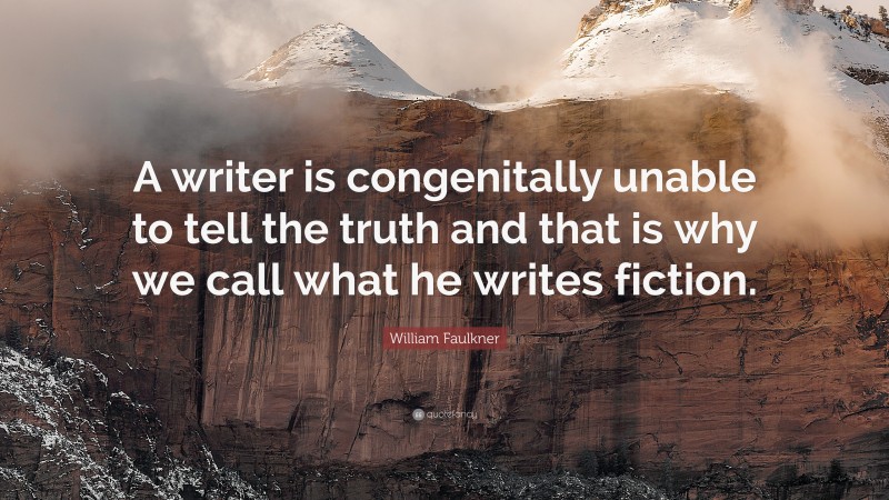 William Faulkner Quote: “A writer is congenitally unable to tell the truth and that is why we call what he writes fiction.”