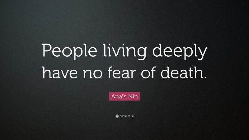 Anaïs Nin Quote: “People living deeply have no fear of death.”