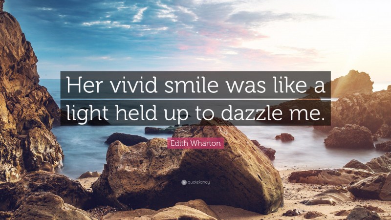 Edith Wharton Quote: “Her vivid smile was like a light held up to dazzle me.”