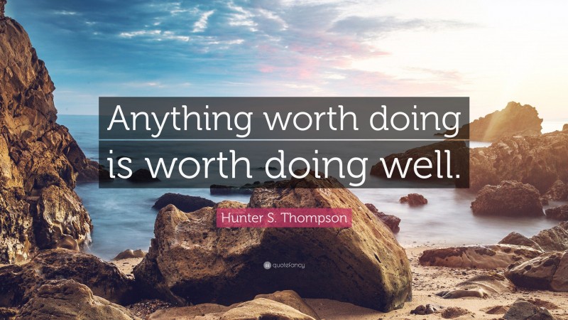 Hunter S. Thompson Quote: “Anything worth doing is worth doing well.”