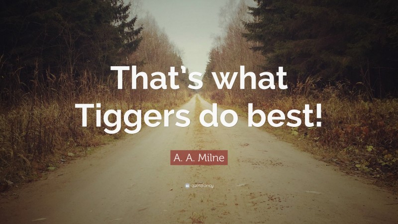 A. A. Milne Quote: “That’s what Tiggers do best!”