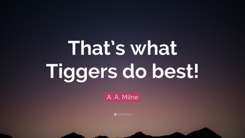 A. A. Milne Quote: “That’s what Tiggers do best!”