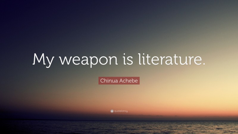 Chinua Achebe Quote: “My weapon is literature.”