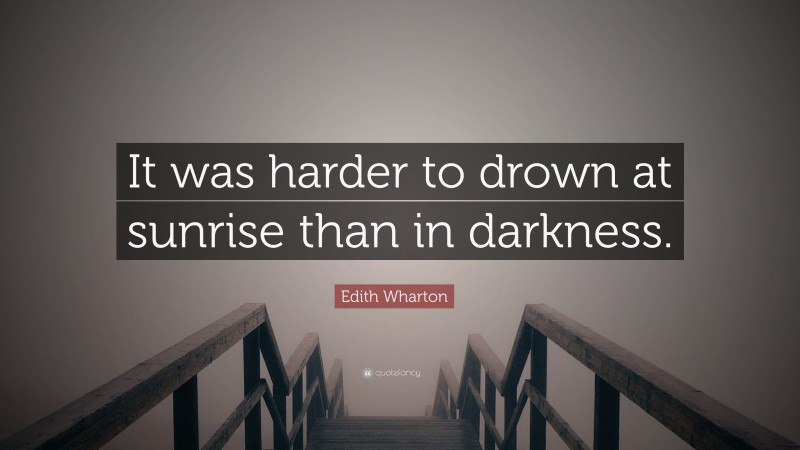 Edith Wharton Quote: “It was harder to drown at sunrise than in darkness.”