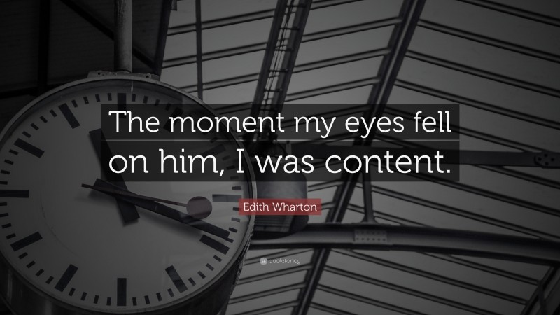 Edith Wharton Quote: “The moment my eyes fell on him, I was content.”