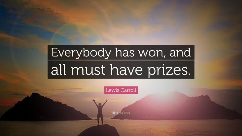 Lewis Carroll Quote: “Everybody has won, and all must have prizes.”