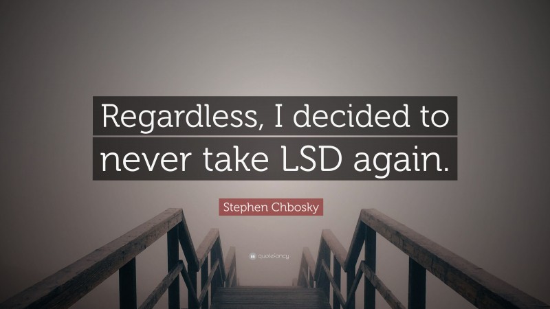 Stephen Chbosky Quote: “Regardless, I decided to never take LSD again.”