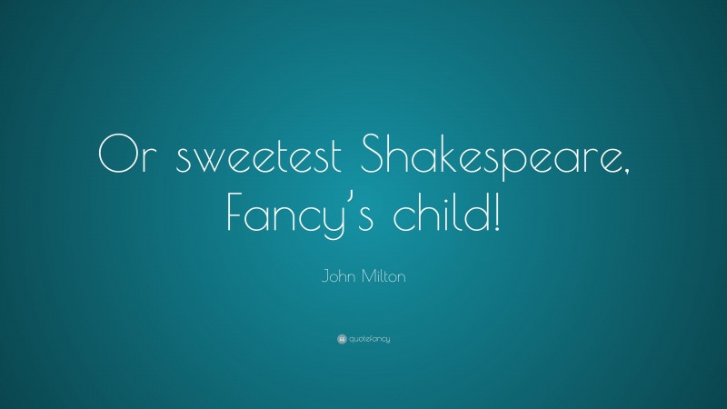 John Milton Quote: “Or sweetest Shakespeare, Fancy’s child!”