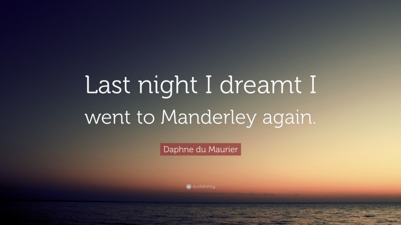 Daphne du Maurier Quote: “Last night I dreamt I went to Manderley again.”