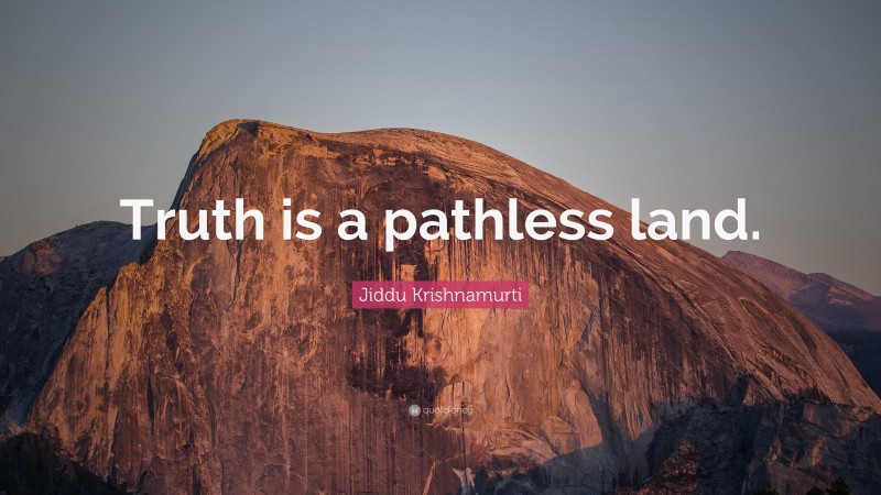 Jiddu Krishnamurti Quote: “Truth is a pathless land.”