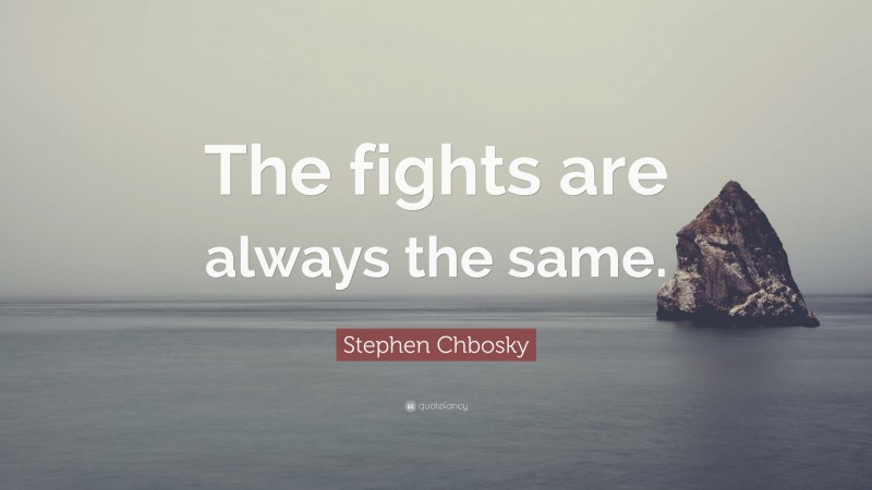 Stephen Chbosky Quote: “The fights are always the same.”
