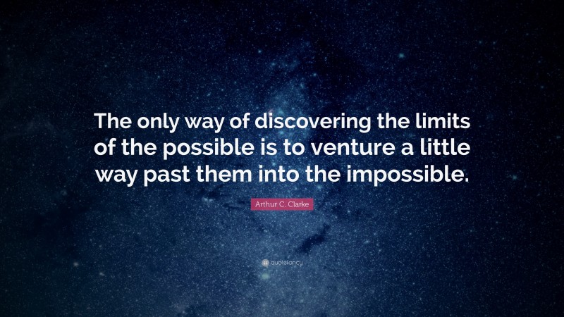 Arthur C. Clarke Quote: “The only way of discovering the limits of the possible is to venture a little way past them into the impossible.”