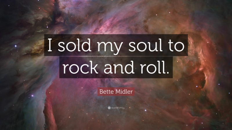 Bette Midler Quote: “I sold my soul to rock and roll.”
