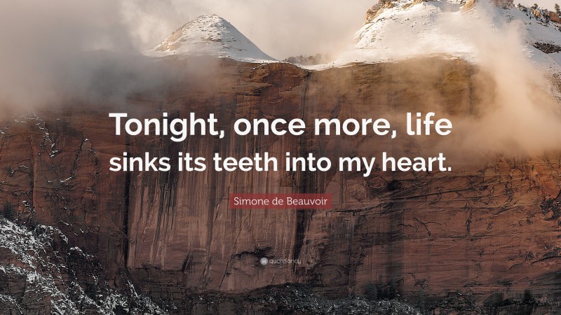 Simone de Beauvoir Quote: “Tonight, once more, life sinks its teeth into my heart.”