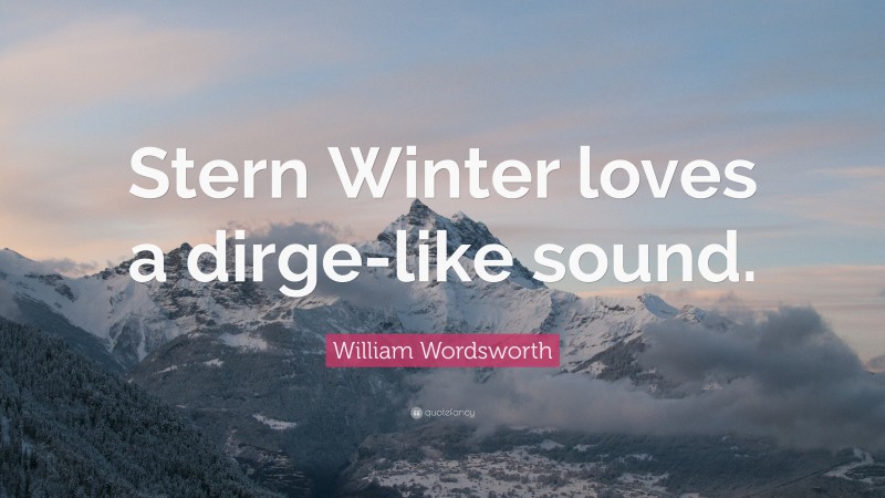 William Wordsworth Quote: “Stern Winter loves a dirge-like sound.”