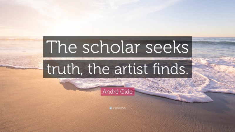 André Gide Quote: “The scholar seeks truth, the artist finds.”
