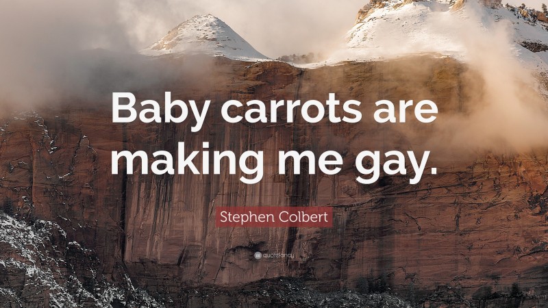 Stephen Colbert Quote: “Baby carrots are making me gay.”
