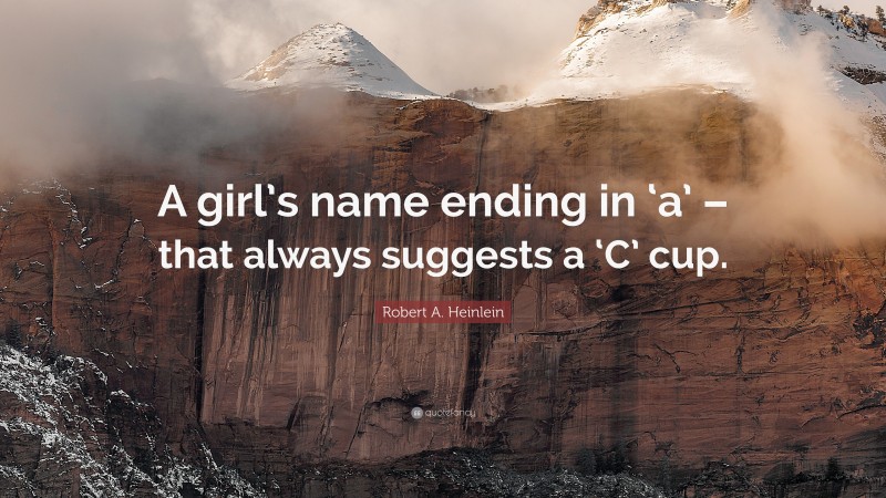 Robert A. Heinlein Quote: “A girl’s name ending in ‘a’ – that always suggests a ‘C’ cup.”