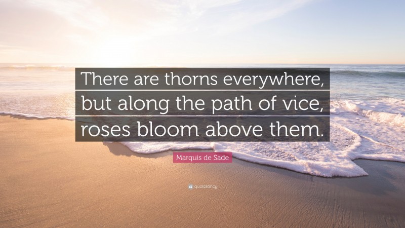 Marquis de Sade Quote: “There are thorns everywhere, but along the path of vice, roses bloom above them.”