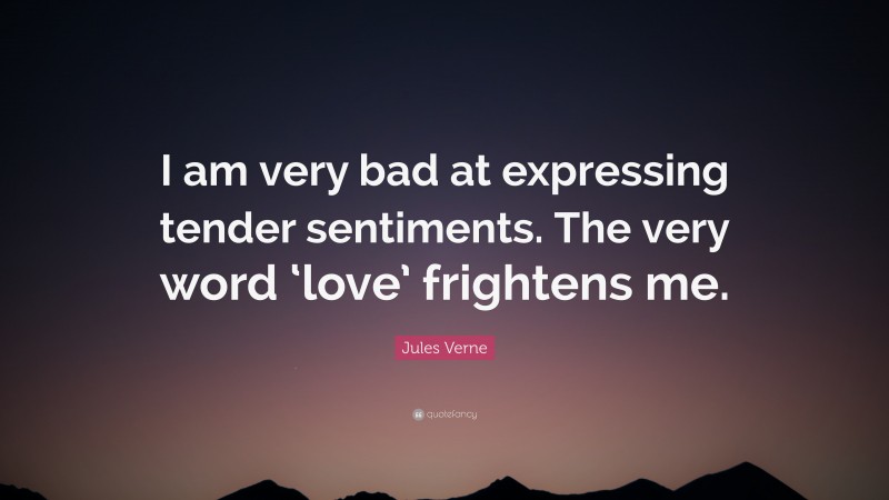 Jules Verne Quote: “I am very bad at expressing tender sentiments. The very word ‘love’ frightens me.”