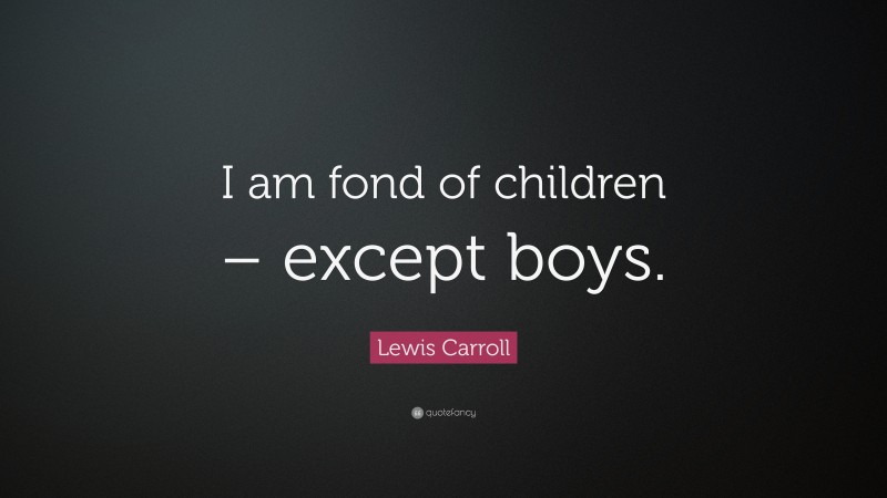 Lewis Carroll Quote: “I am fond of children – except boys.”