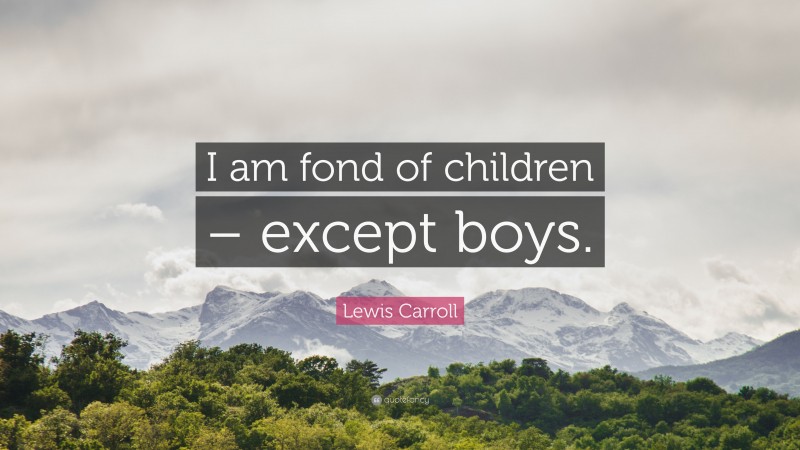 Lewis Carroll Quote: “I am fond of children – except boys.”