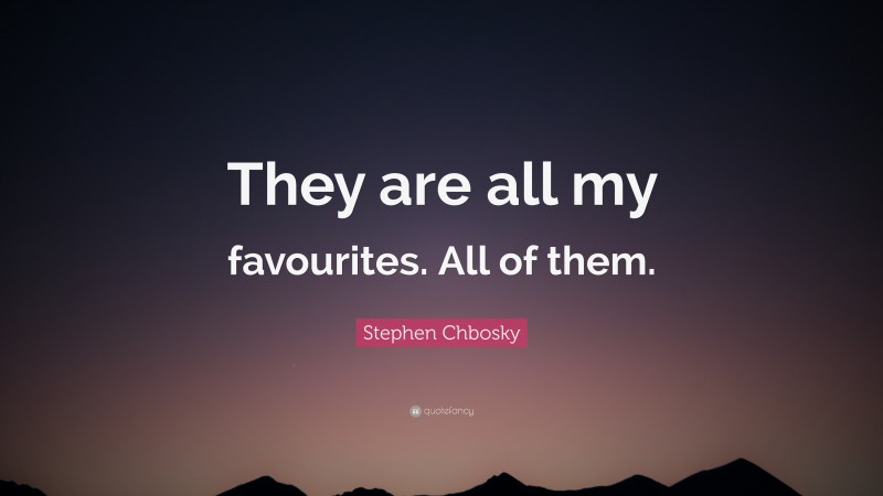 Stephen Chbosky Quote: “They are all my favourites. All of them.”