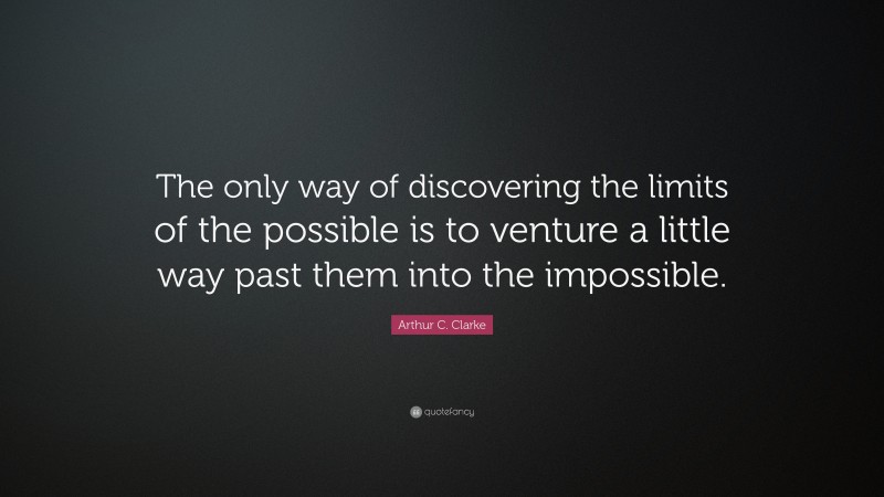 Arthur C. Clarke Quote: “The only way of discovering the limits of the possible is to venture a little way past them into the impossible.”